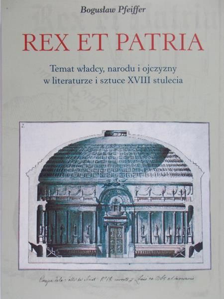 Pfeiffer Bogusław - Rex et patria, temat władcy, narodu i ojczyzny w literaturze i sztuce XVIII stulecia