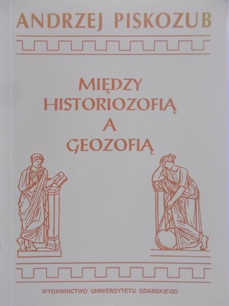 Piskozub Andrzej  - Między  Historiozofią a Geozofią