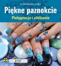 Sójka Aleksandra - Piękne paznokcie Pielęgnacja i zdobienie