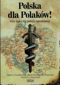 Muszyński Wojciech J. - Polska dla Polaków! Kim byli i są polscy narodowcy