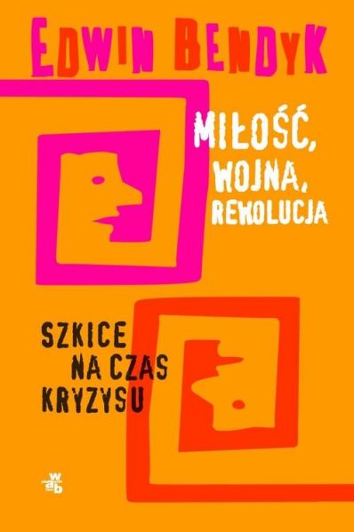 Bendyk Edwin - Miłość, wojna, rewolucja Szkice na czas kryzysu