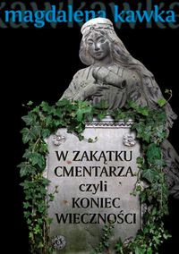 Kawka Magdalena - W zakątku cmentarza czyli koniec wieczności
