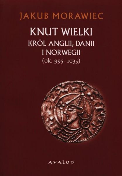 Morawiec Jakub - Knut Wielki Król Anglii Danii i Norwegii ok. 995-1035