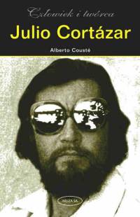 Couste Alberto - Julio Cortazar. Człowiek i twórca.