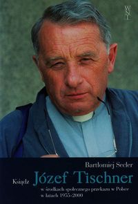 Secler Bartłomiej - Ksiądz Józef Tischner w środkach społecznego przekazu w Polsce w latach 1955-2000
