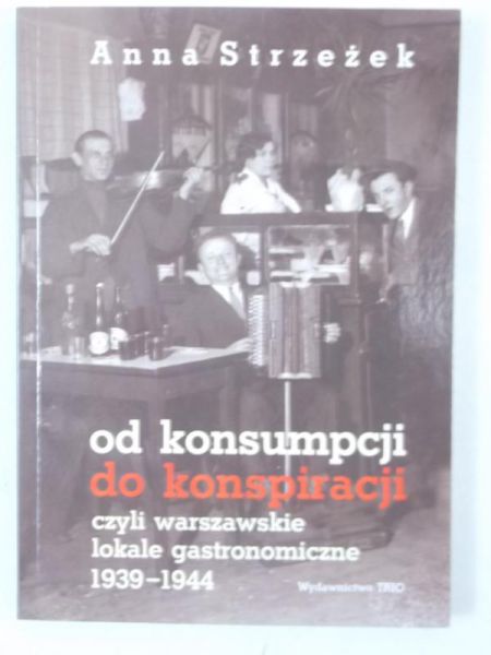 Strzeżek Anna - Od konsumpcji do konspiracji, czyli warszawskie lokale gastronomiczne  1939-1944