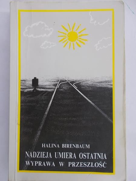 Birenbaum Halina - Nadzieja umiera ostatnia. Wyprawa w przeszłość