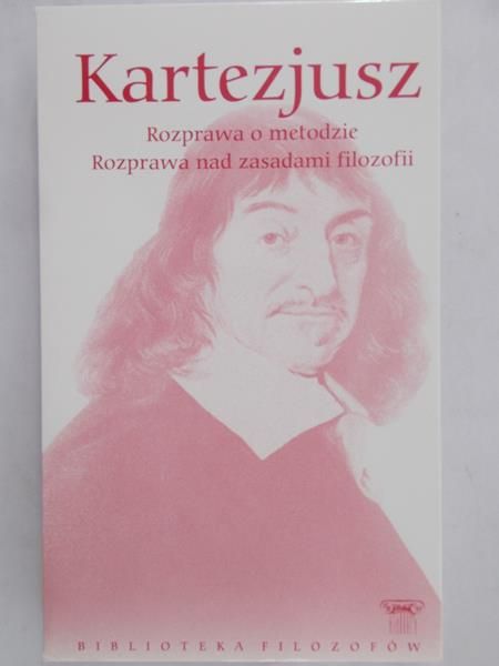 Kartezjusz - Rozprawa o metodzie. Rozprawa nad zasadami filozofii