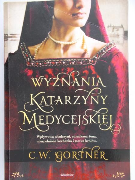 Gortner C.W. - Wyznania Katarzyny Medycejskiej