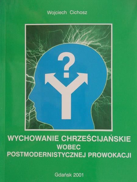 Cichosz Wojciech - Wychowanie chrześcijańskie wobec postmodernistycznej prowokacji
