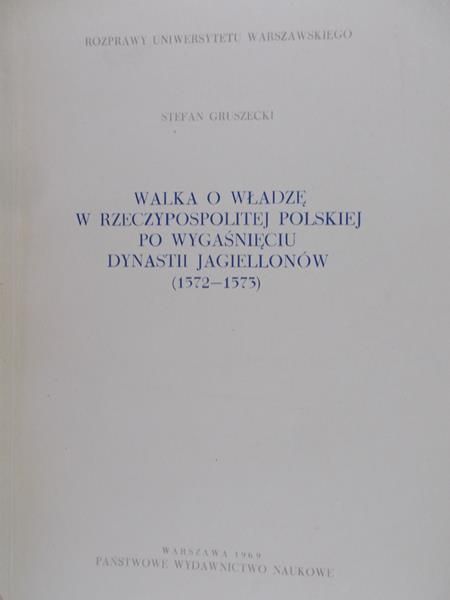 Gruszecki Stefan - Walka o władzę w Rzeczpospolitej Polskiej, po wygaśnięciu dynastii Jagielonów (1572-1573)