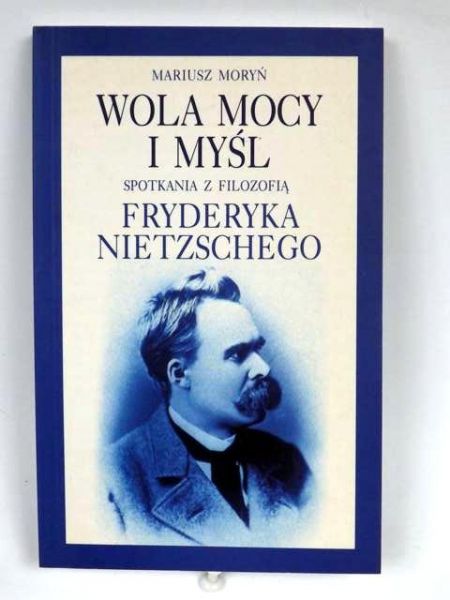 Moryń Mariusz - Wola mocy i myśli: Spotkania z filozofią Fryderyka Nietzschego