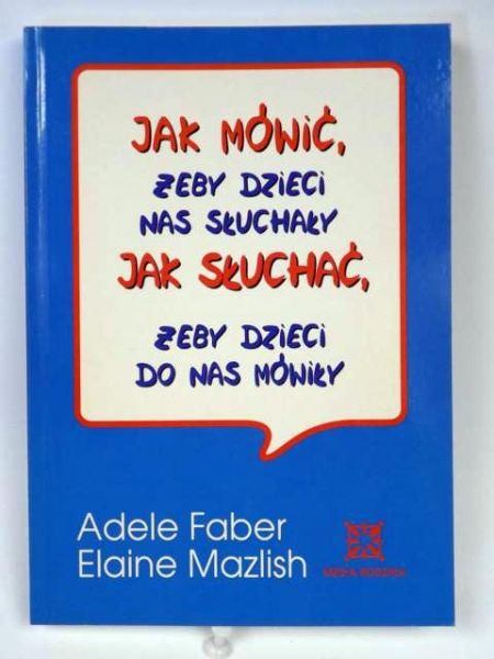 Faber Adele,   - Jak mówić żeby dzieci nas słuchały. Jak słuchać żeby dzieci do nas mówiły