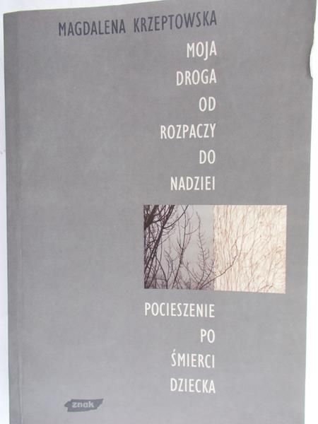 Krzeptowska Magdalena - Moja droga od rozpaczy do nadziei. Pocieszenie po śmierci dziecka