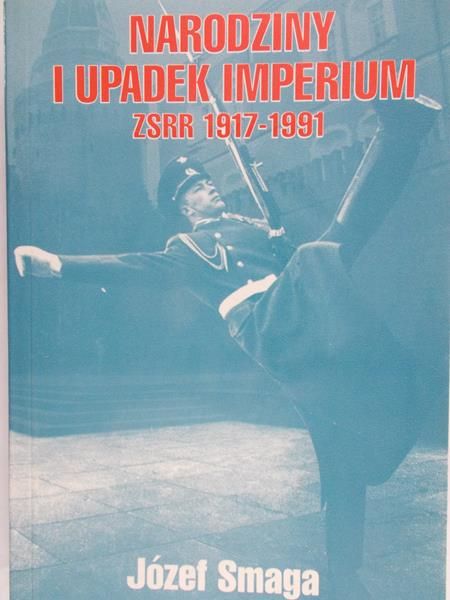 Smaga Józef  -  Narodziny i upadek Imperium ZSRR 1917-1991