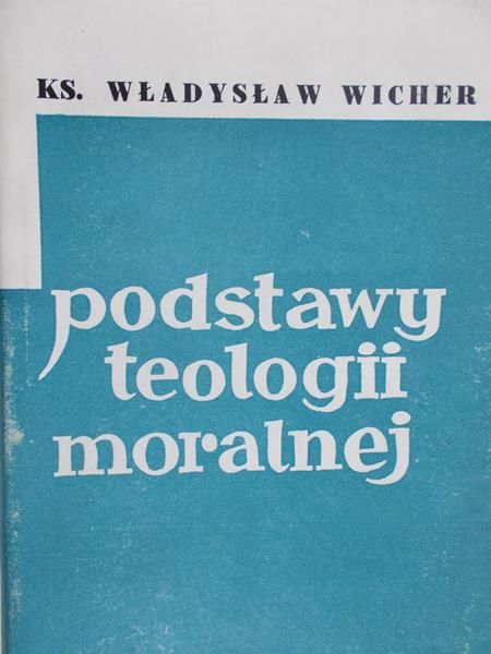 Wicher Władysław - Podstawy teologii moralnej