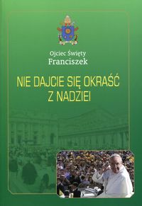 Ojciec Święty Franciszek - Nie dajcie się okraść z nadziei
