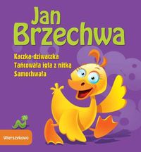 Brzechwa Jan - Wierszykowo/ Kaczka-dziwaczka/ Tańcowała igła z nitką/ Samochwała