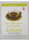 Nie zadręczaj się drobiazgami, kobieto