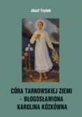 Córa Tarnowskiej Ziemi- Błogosławiona Karolina Kózkówna