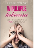 W pułapce kobiecości. Czyli o kobietach i dla kobiet (nie)doskonałych