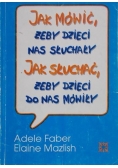 Faber Adele - Jak mówić żeby dzieci nas słuchały. Jak słuchać żeby dzieci do nas mówiły