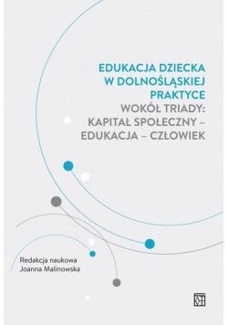 Edukacja dziecka w dolnośląskiej praktyce wokół triady: kapitał społeczny - edukacja - człowiek