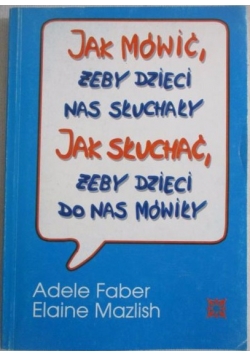 Jak mówić, żeby dzieci nas słuchały. Jak słuchać, żeby dzieci do nas mówiły