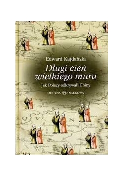 Długi cień wielkiego muru.Jak Polacy odkrywali Chiny