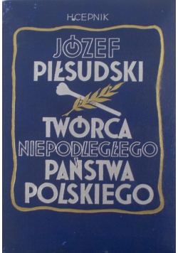Józef Piłsudski. Twórca Niepodległego Państwa Polskiego, 1935 r.