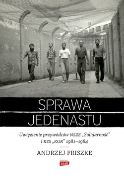 Sprawa jedenastu Uwięzienie przywódców NSZZ "Solidarność" i KSS "KOR" 1981-1984