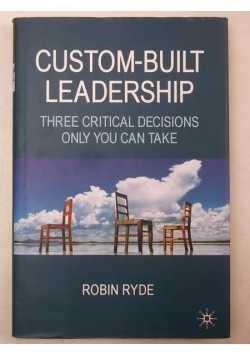 Custom-Built Leadership. Three Critical Decisions Only You Can Take