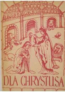 Dla Chrystusa. Z martyrologii pierwszych chrześcijan,1936 r