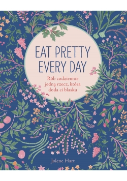 Eat Pretty Every Day Rób codziennie jedną rzecz, która doda ci blasku