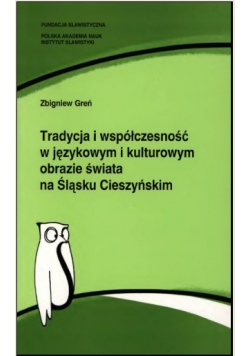 Tradycja i współczesność w językowym i kulturowym obrazie świata na Śląsku Cieszyńskim