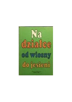Na działce od wiosny do jesieni