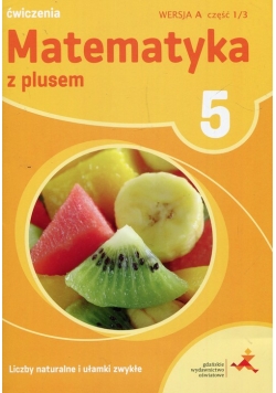 Matematykaz plusem 5 Ćwiczenia Wersja A Część 1/3 Liczby naturalne i ułamki zwykłe