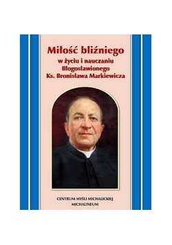 Miłość bliżniego w życiu i nauczaniu Błogosławionego ks.Bronisława Markiewicza