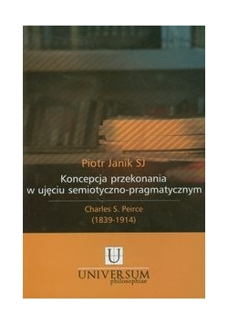 Koncepcja przekonania w ujęciu semiotyczno - pragmatycznym. Charles S. Peirce (1839-1914)