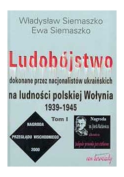 Ludobójstwo dokonane przez nacjonalistów ukraińskich na ludności polskiej Wołynia 1939-1945, TOM I