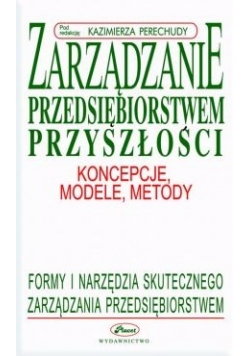 Zarządzanie przedsiębiorstwem przyszłości - koncepcje, modele, metody