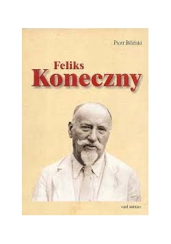 Feliks Koneczny (1862- 1949)życie i działalność