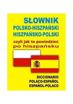 Słownik polsko hiszpański hiszpańsko polski czyli jak to powiedzieć po hiszpańsku