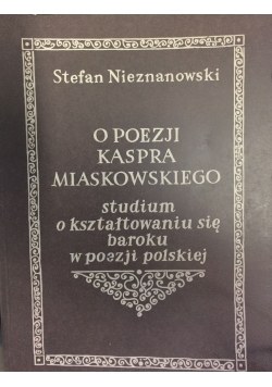 O poezji Kaspra Miaskowskiego. Studium o kształtowaniu się baroku w poezji polskiej