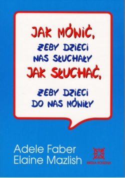 Jak mówić, żeby dzieci nas słychały. Jak słuchać, żeby dzieci do nas mówiły