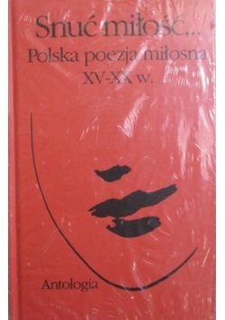 Snuć miłość... Polska poezja miłosna XV-XX w. NOWA