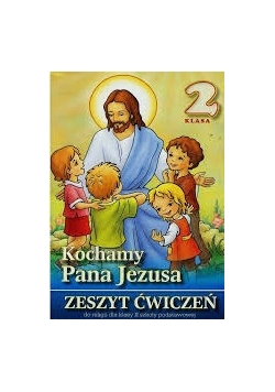 Kochamy Pana Jezusa. Klasa 2. Zeszyt ćwiczeń