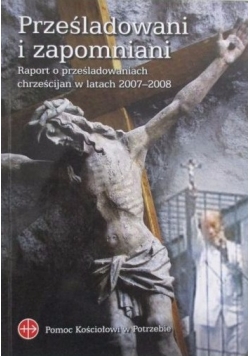 Prześladowani i zapomniani. Raport o prześladowaniach chrześcijan w latach 2007-2008