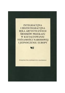 Integracyjna i dezintegracyjna rola artystycznych środków przekazu w kształtowaniu tożsamości narodowej i jednoczeniu Europy