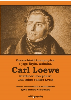 Szczeciński kompozytor i jego liryka wokalna Carl Loewe Stettiner Komponist Carl Loewe und seine vo